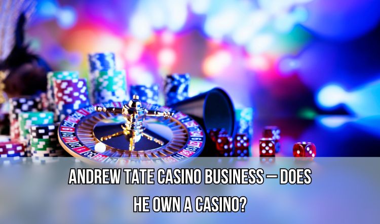 Andrew Tate Casino Business – Does He Own a Casino?